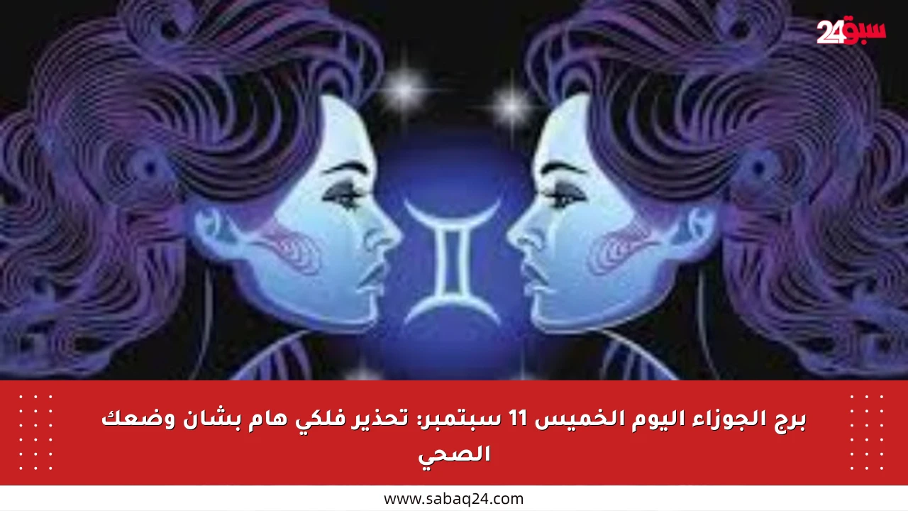 برج الجوزاء اليوم الخميس 11 سبتمبر: تحذير فلكي هام بشأن وضعك الصحي